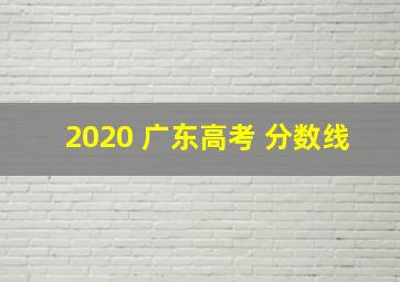 2020 广东高考 分数线